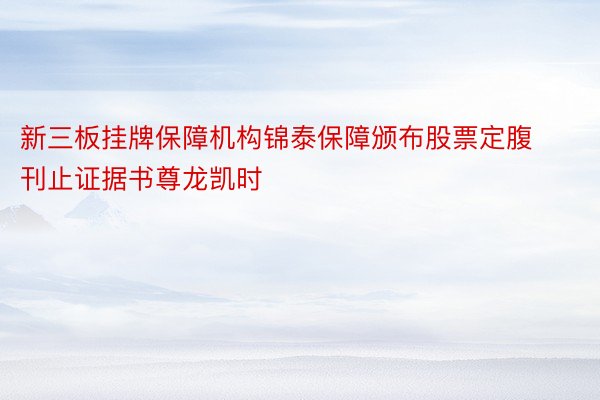 新三板挂牌保障机构锦泰保障颁布股票定腹刊止证据书尊龙凯时