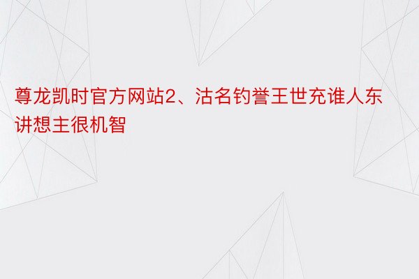 尊龙凯时官方网站2、沽名钓誉王世充谁人东讲想主很机智