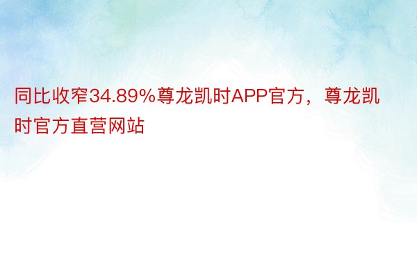 同比收窄34.89%尊龙凯时APP官方，尊龙凯时官方直营网站