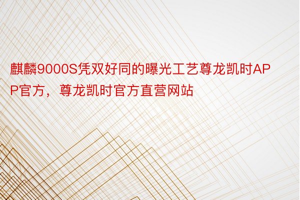 麒麟9000S凭双好同的曝光工艺尊龙凯时APP官方，尊龙凯时官方直营网站