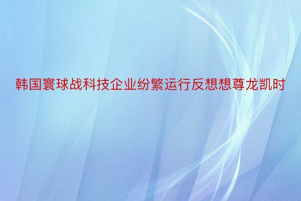 韩国寰球战科技企业纷繁运行反想想尊龙凯时