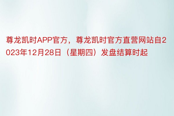 尊龙凯时APP官方，尊龙凯时官方直营网站自2023年12月28日（星期四）发盘结算时起