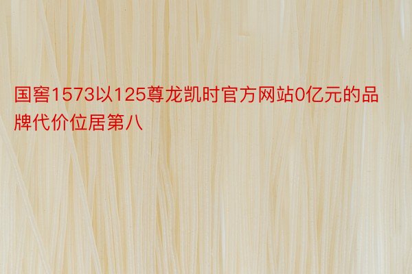 国窖1573以125尊龙凯时官方网站0亿元的品牌代价位居第八