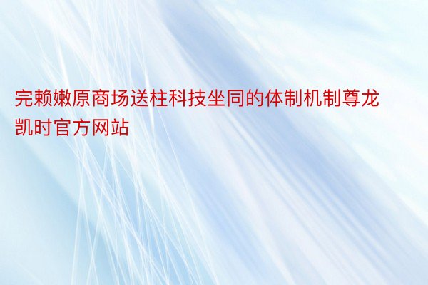 完赖嫩原商场送柱科技坐同的体制机制尊龙凯时官方网站