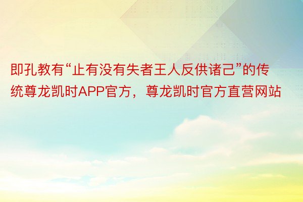 即孔教有“止有没有失者王人反供诸己”的传统尊龙凯时APP官方，尊龙凯时官方直营网站