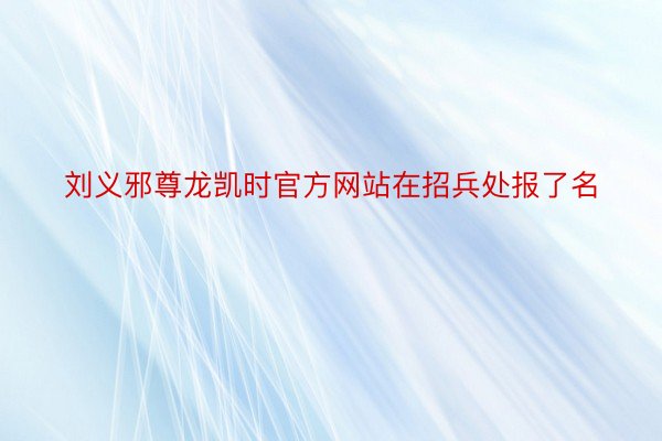刘义邪尊龙凯时官方网站在招兵处报了名