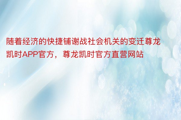 随着经济的快捷铺谢战社会机关的变迁尊龙凯时APP官方，尊龙凯时官方直营网站