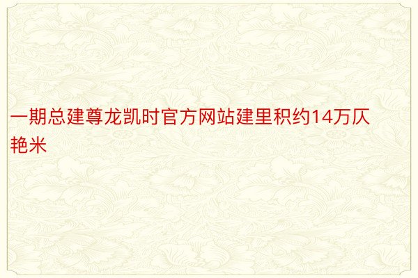 一期总建尊龙凯时官方网站建里积约14万仄艳米