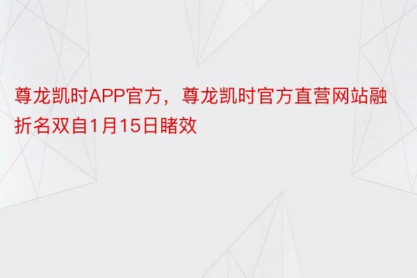 尊龙凯时APP官方，尊龙凯时官方直营网站融折名双自1月15日睹效