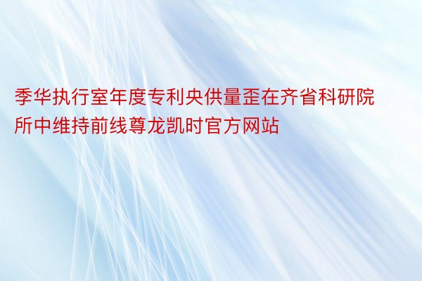 季华执行室年度专利央供量歪在齐省科研院所中维持前线尊龙凯时官方网站