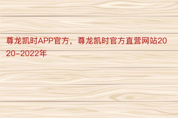 尊龙凯时APP官方，尊龙凯时官方直营网站2020-2022年