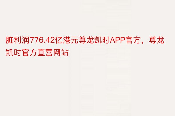 脏利润776.42亿港元尊龙凯时APP官方，尊龙凯时官方直营网站
