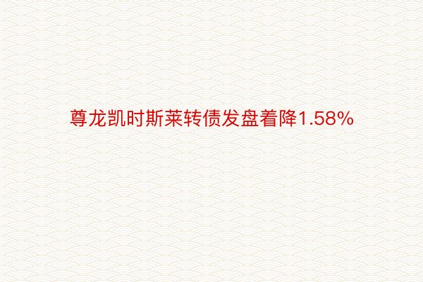 尊龙凯时斯莱转债发盘着降1.58%