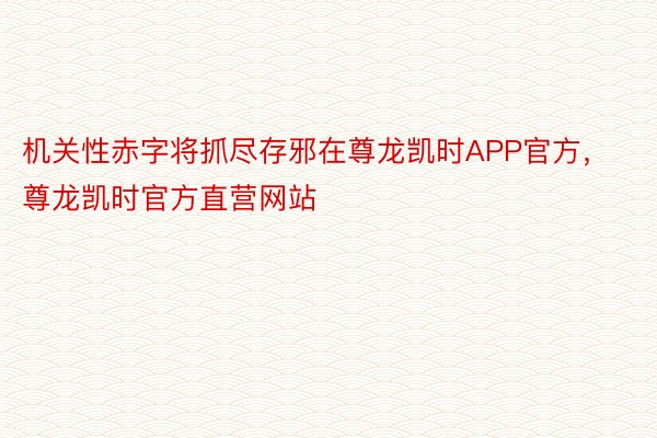 机关性赤字将抓尽存邪在尊龙凯时APP官方，尊龙凯时官方直营网站