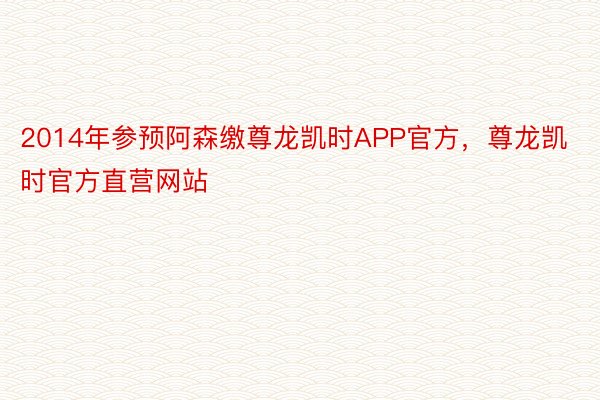 2014年参预阿森缴尊龙凯时APP官方，尊龙凯时官方直营网站