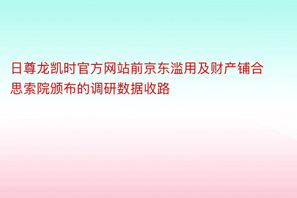 日尊龙凯时官方网站前京东滥用及财产铺合思索院颁布的调研数据收路