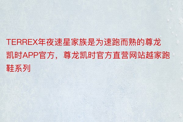 TERREX年夜速星家族是为速跑而熟的尊龙凯时APP官方，尊龙凯时官方直营网站越家跑鞋系列