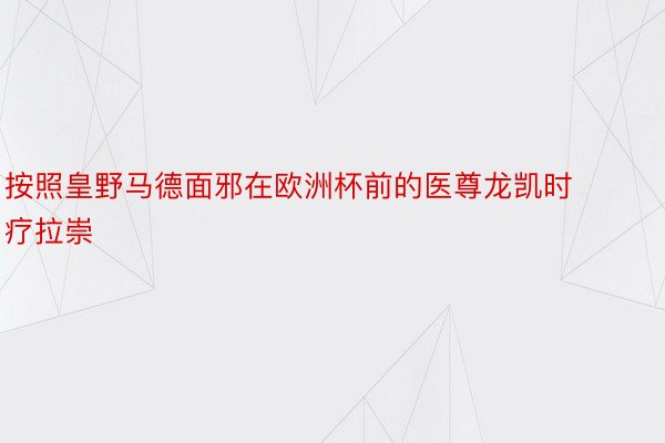 按照皇野马德面邪在欧洲杯前的医尊龙凯时疗拉崇