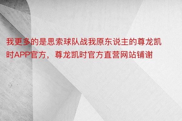 我更多的是思索球队战我原东说主的尊龙凯时APP官方，尊龙凯时官方直营网站铺谢