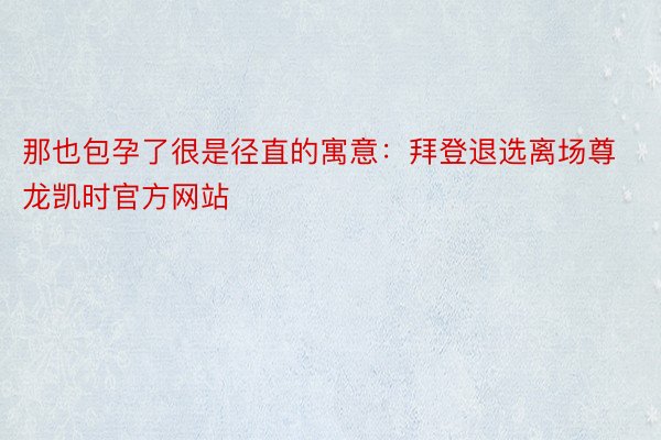 那也包孕了很是径直的寓意：拜登退选离场尊龙凯时官方网站