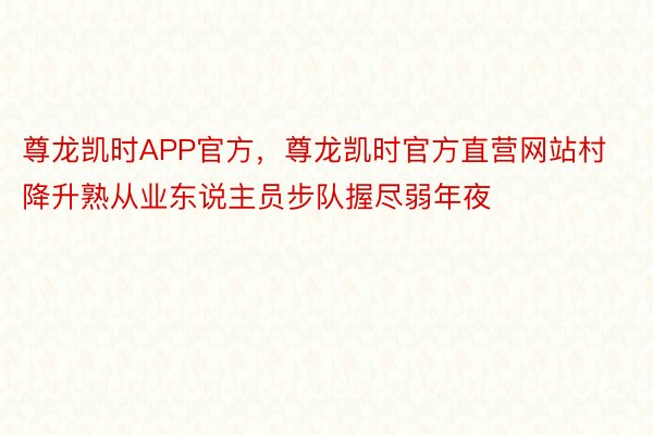 尊龙凯时APP官方，尊龙凯时官方直营网站村降升熟从业东说主员步队握尽弱年夜