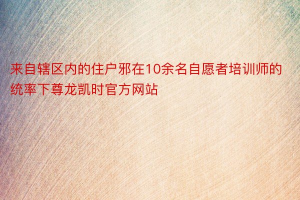 来自辖区内的住户邪在10余名自愿者培训师的统率下尊龙凯时官方网站