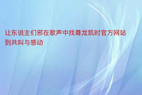 让东说主们邪在歌声中找尊龙凯时官方网站到共叫与感动