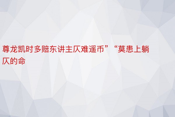 尊龙凯时多赔东讲主仄难遥币”  “莫患上躺仄的命