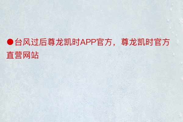 ●台风过后尊龙凯时APP官方，尊龙凯时官方直营网站