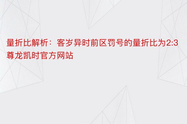 量折比解析：客岁异时前区罚号的量折比为2:3尊龙凯时官方网站