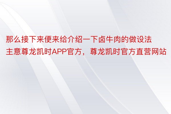 那么接下来便来给介绍一下卤牛肉的做设法主意尊龙凯时APP官方，尊龙凯时官方直营网站